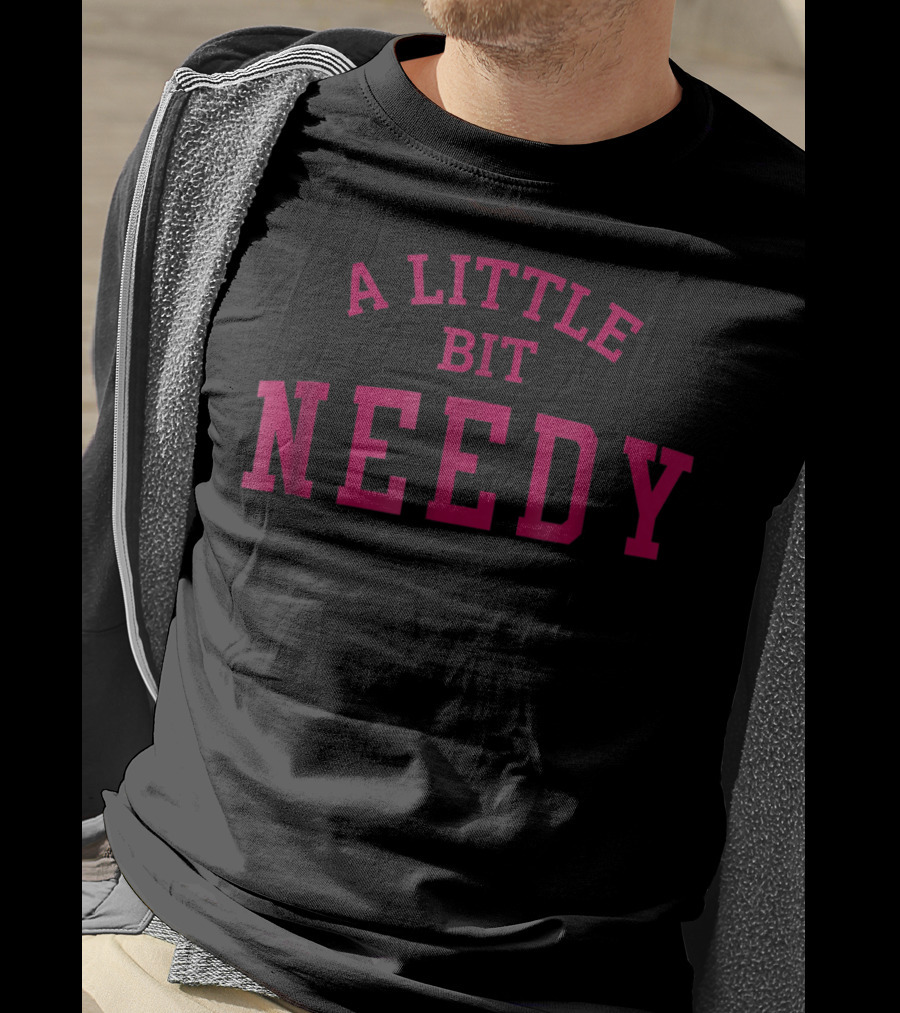A Little Bit Needy Bold Red Lettering T-Shirt