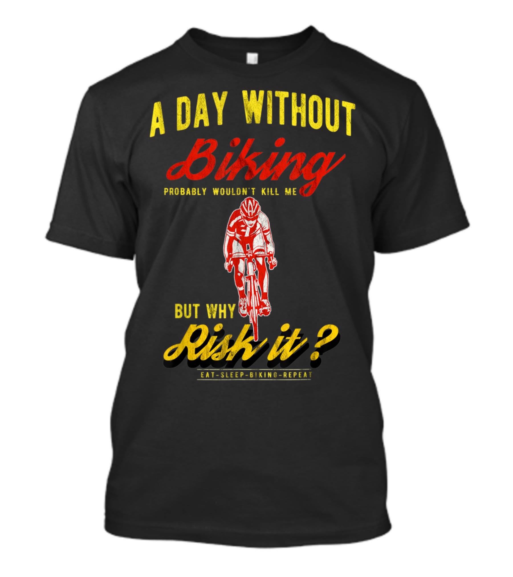 A Day Without Biking Probably Wouldn't Kill Me But Why Risk It Eat Sleep Biking Repeat Cycling Cyclists Bike T-Shirt