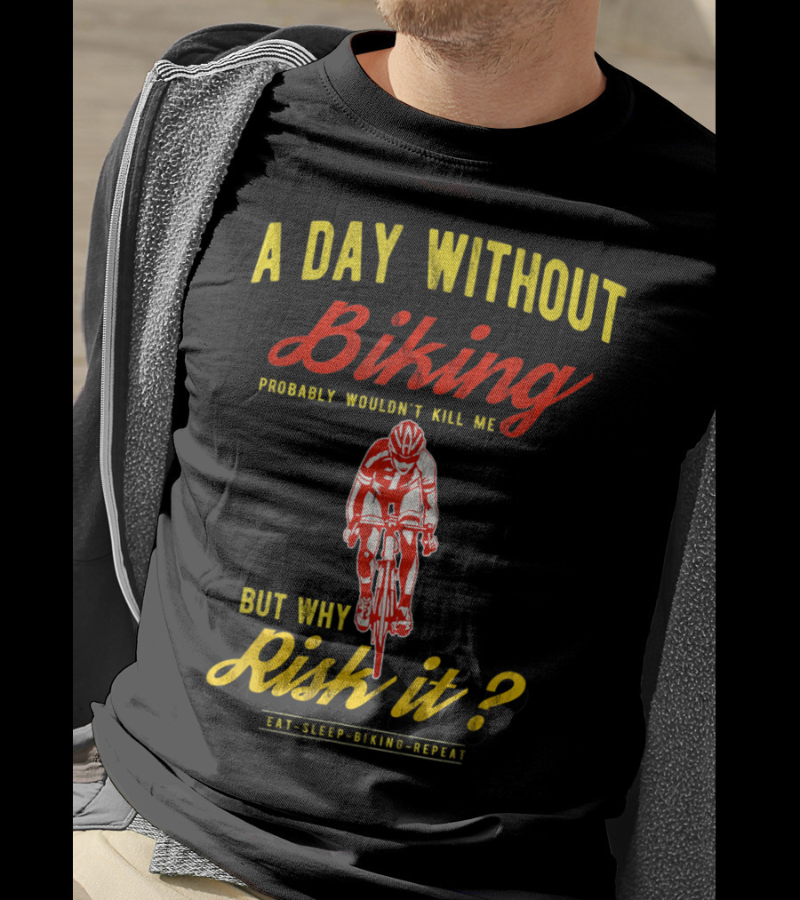 A Day Without Biking Probably Wouldn't Kill Me But Why Risk It Eat Sleep Biking Repeat Cycling Cyclists Bike T-Shirt