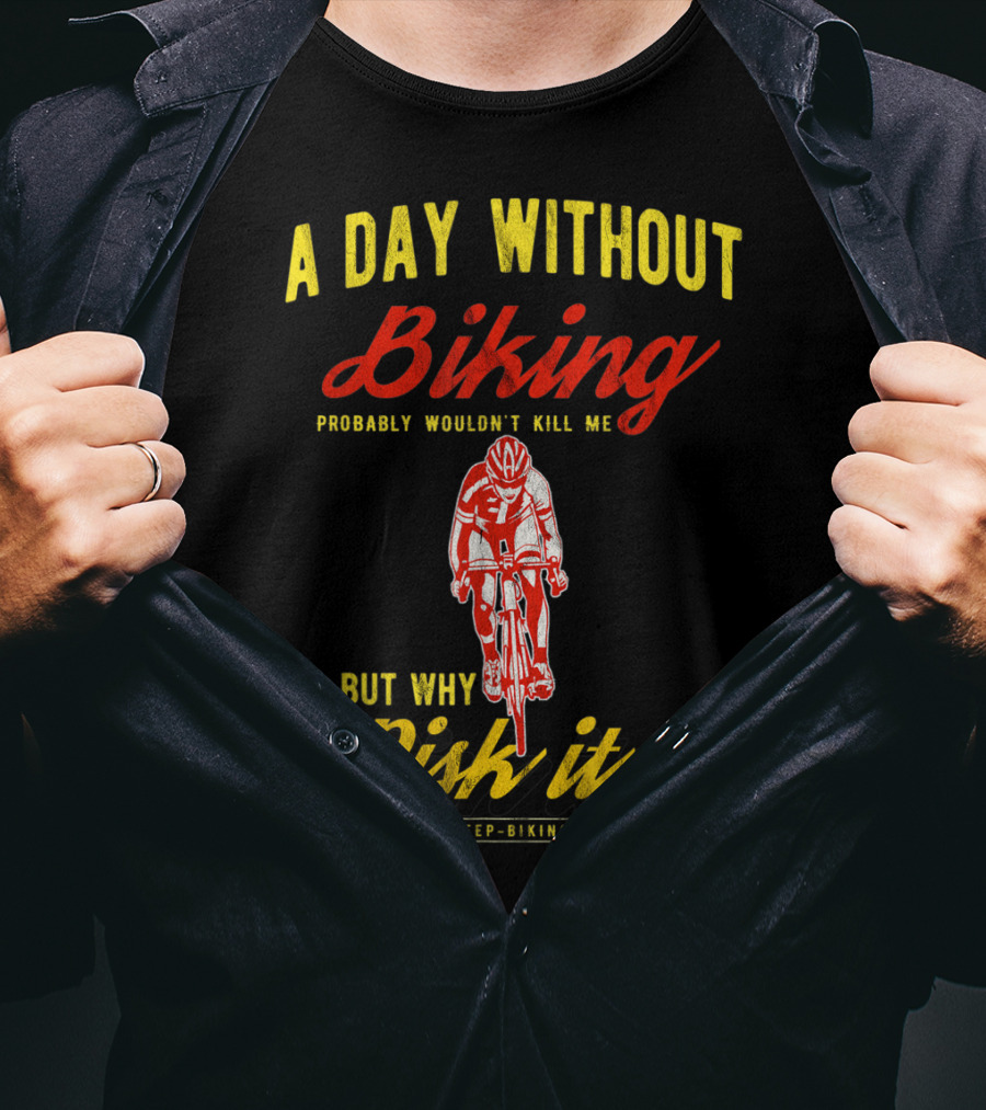 A Day Without Biking Probably Wouldn't Kill Me But Why Risk It Eat Sleep Biking Repeat Cycling Cyclists Bike T-Shirt