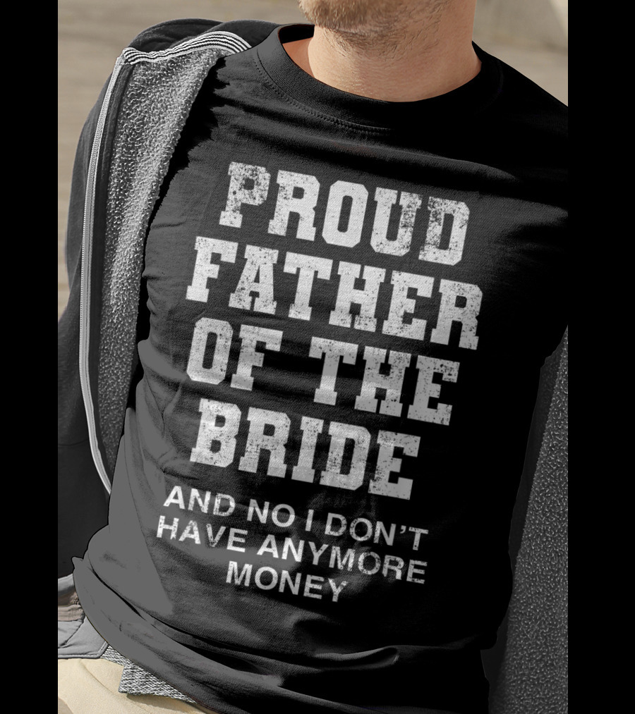 Proud Father Of The Bride And No I Don’t Have Anymore Money T-Shirt
