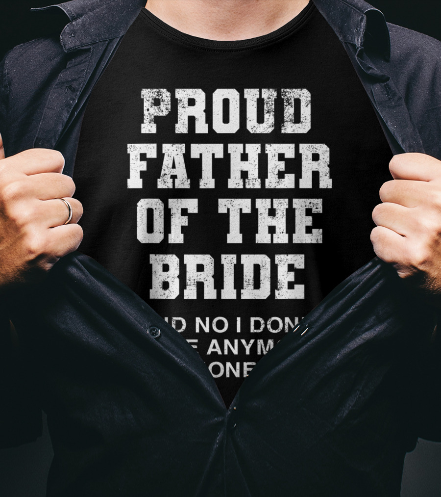 Proud Father Of The Bride And No I Don’t Have Anymore Money T-Shirt