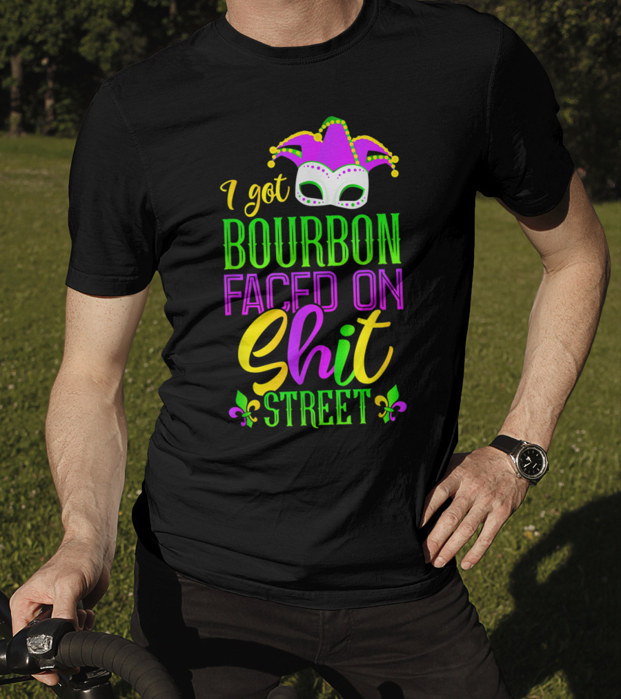 I Got Bourbon Faced On Shit Street Funny Mardi Gras Bourbon Street New Orleans Drinking T-Shirt
