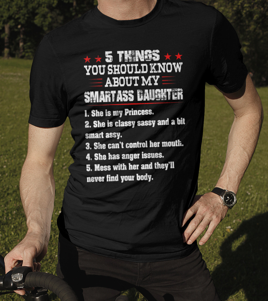 5 Things You Should Know About My Smartass Daughter Princess Classy Sassy Can't Control Her Mouth Anger Issues T-Shirt