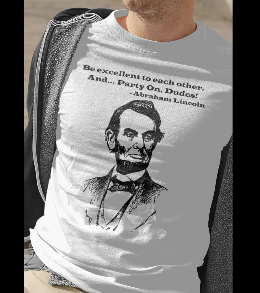 Be Excellent To Each Other And Party On Dudes Abraham Lincoln T-Shirt