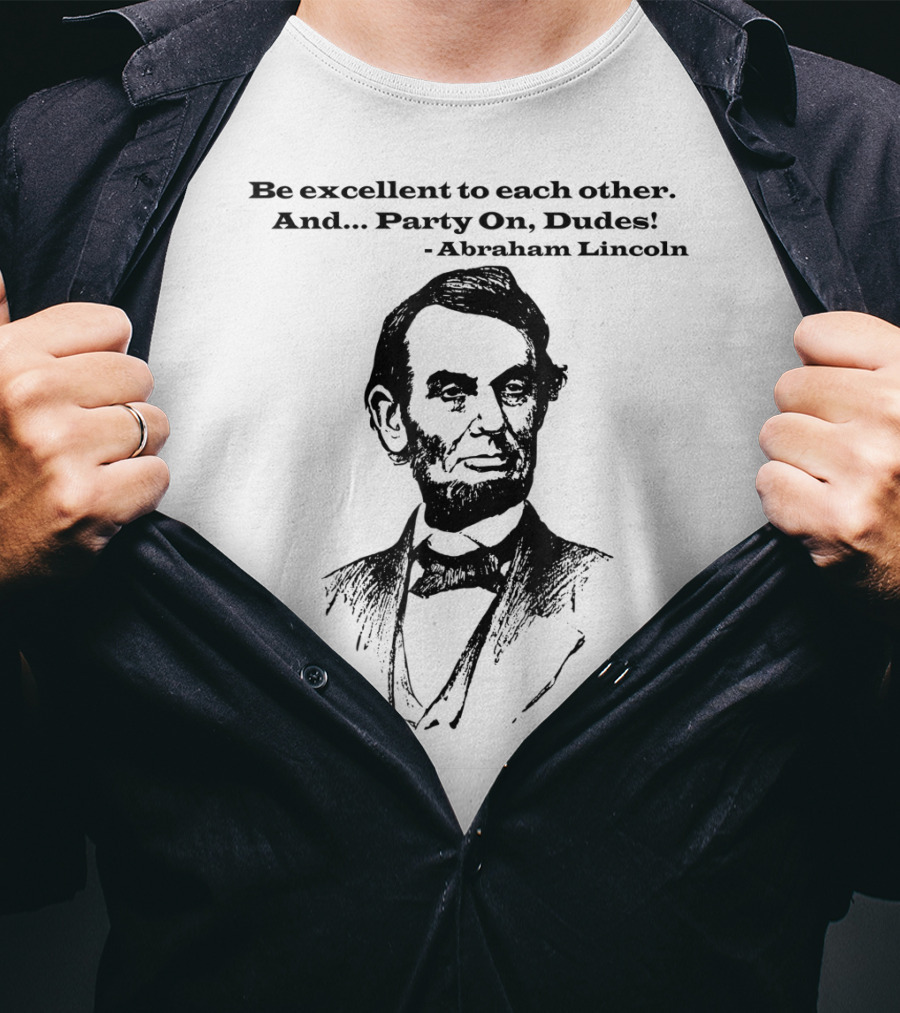 Be Excellent To Each Other And Party On Dudes Abraham Lincoln T-Shirt