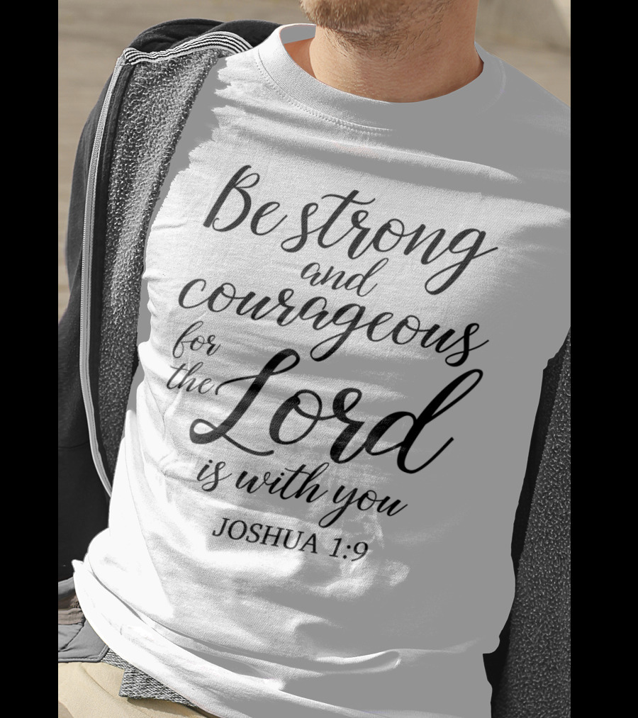 Be Strong And Courageous For The Lord Is With You Joshua 1:9 Christian Faith Jesus T-Shirt