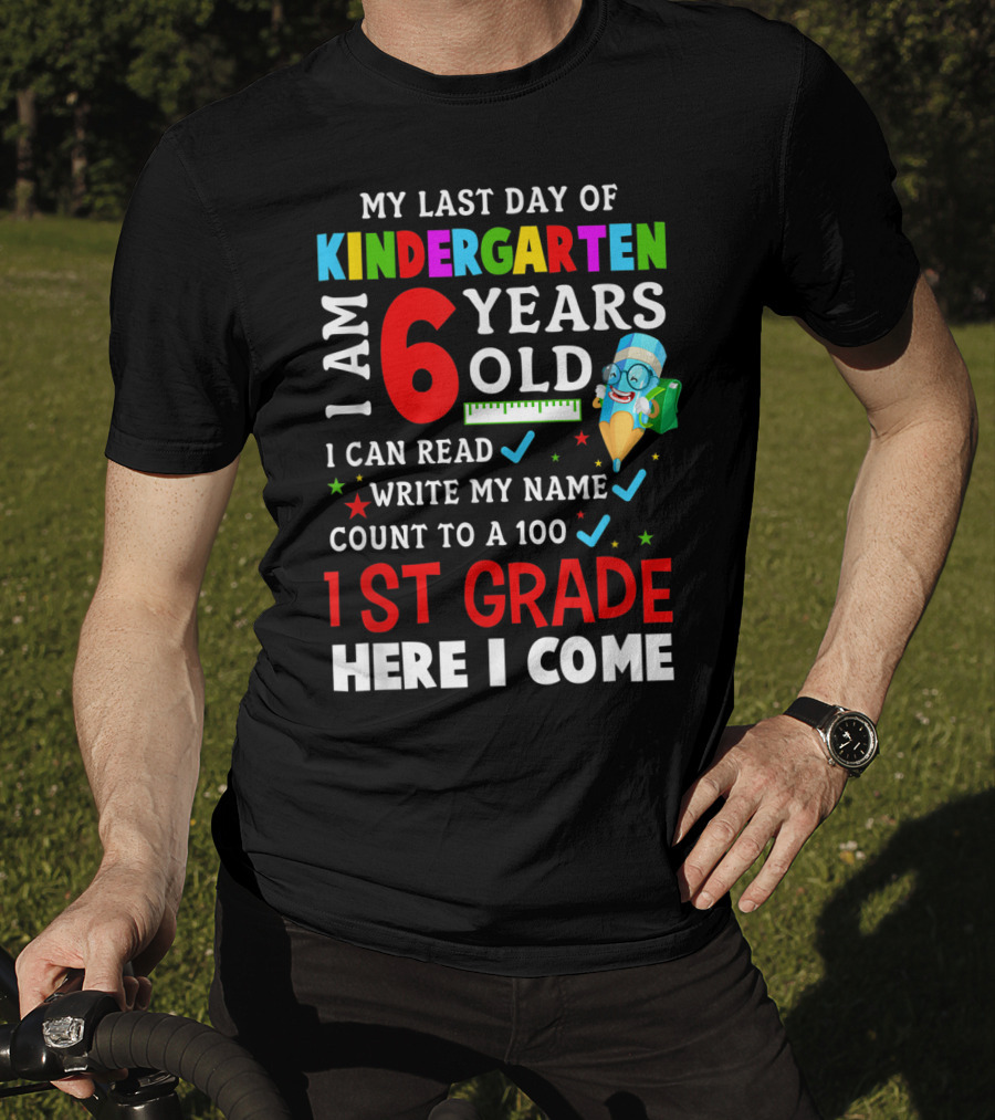 My Last Day Of Kindergarten I Am 6 Years Old I Can Read Write My Name Count To 100 1st Grade Here I Come T-Shirt