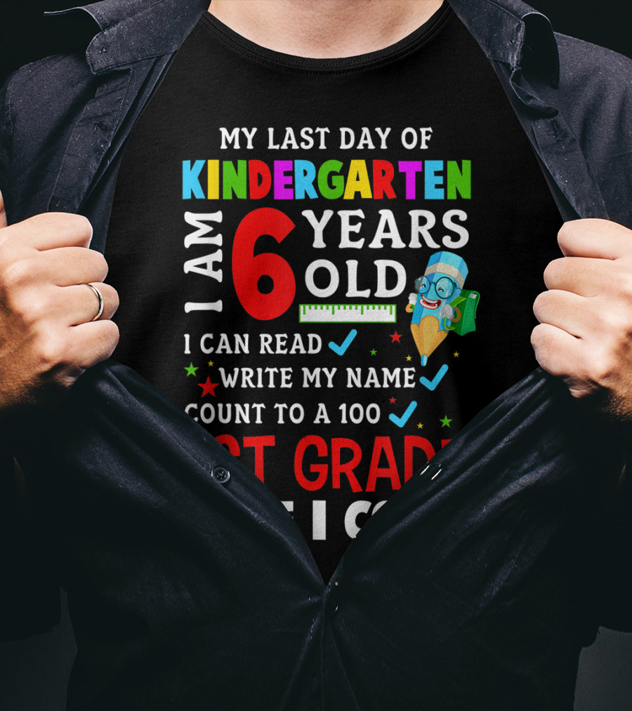 My Last Day Of Kindergarten I Am 6 Years Old I Can Read Write My Name Count To 100 1st Grade Here I Come T-Shirt