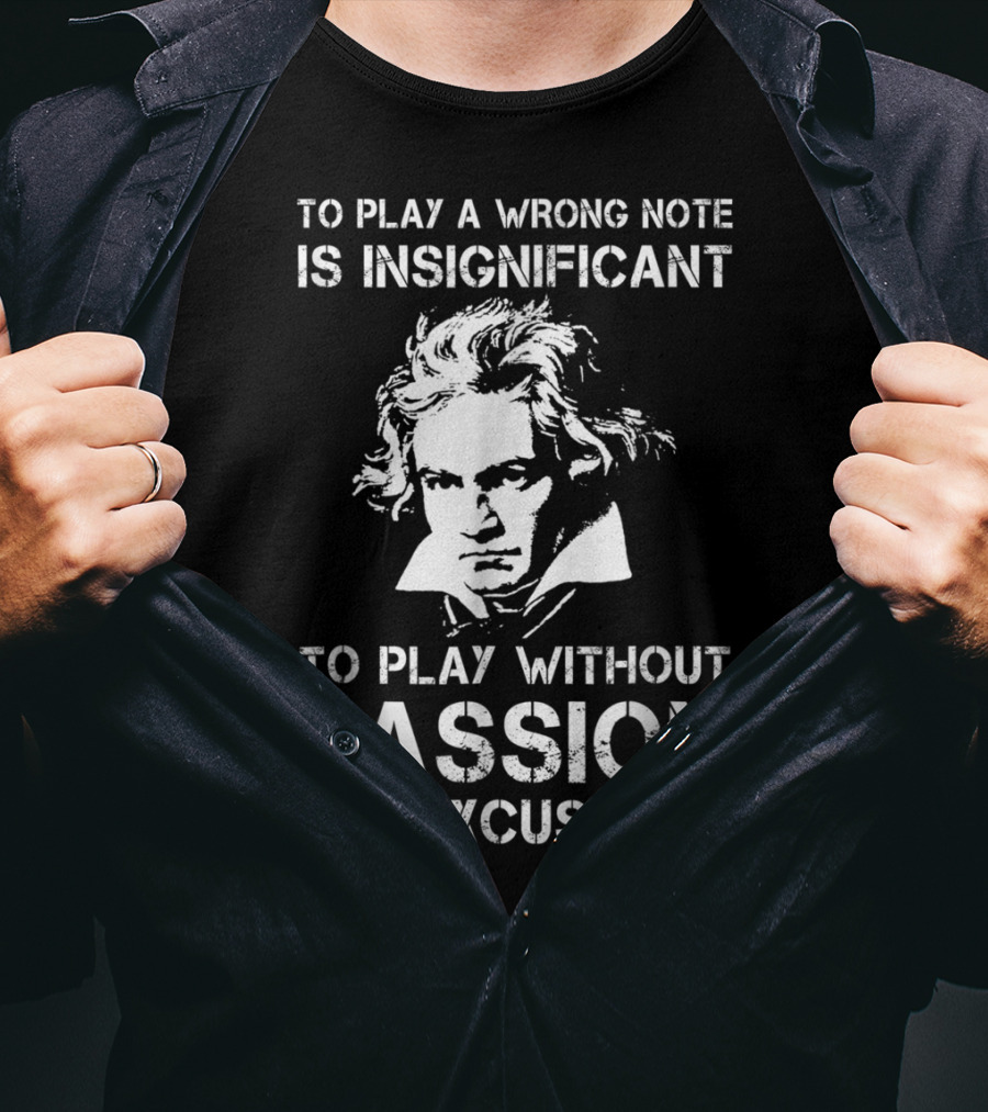 Beethoven To Play A Wrong Note Is Insignificant Passion Inexcusable T-Shirt