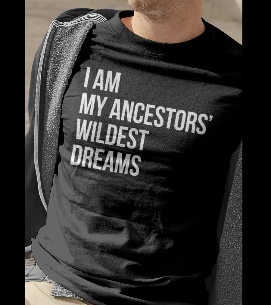 I Am My Ancestors' Wildest Dreams Bold Empowerment T-Shirt