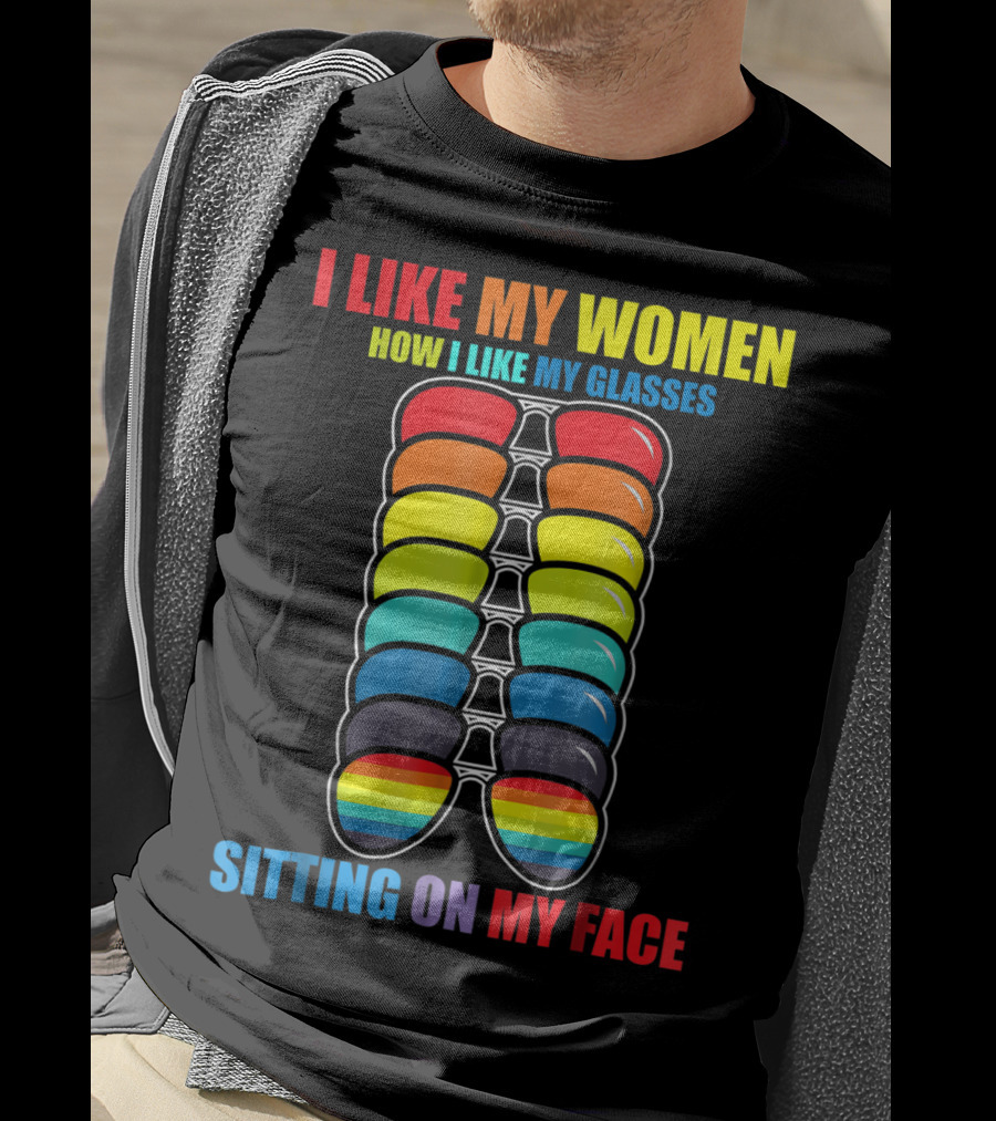 I Like My Women How I Like My Glasses Sitting On My Face Sunglasses Rainbow Colors T-Shirt