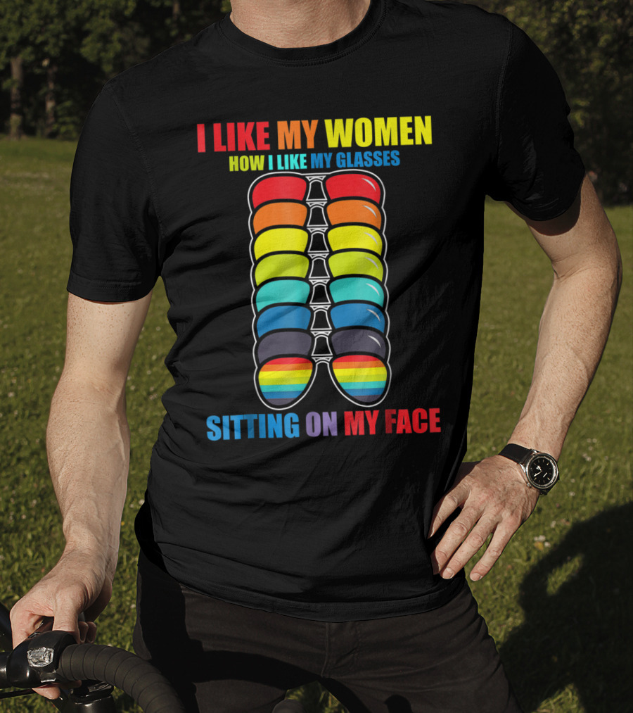 I Like My Women How I Like My Glasses Sitting On My Face Sunglasses Rainbow Colors T-Shirt