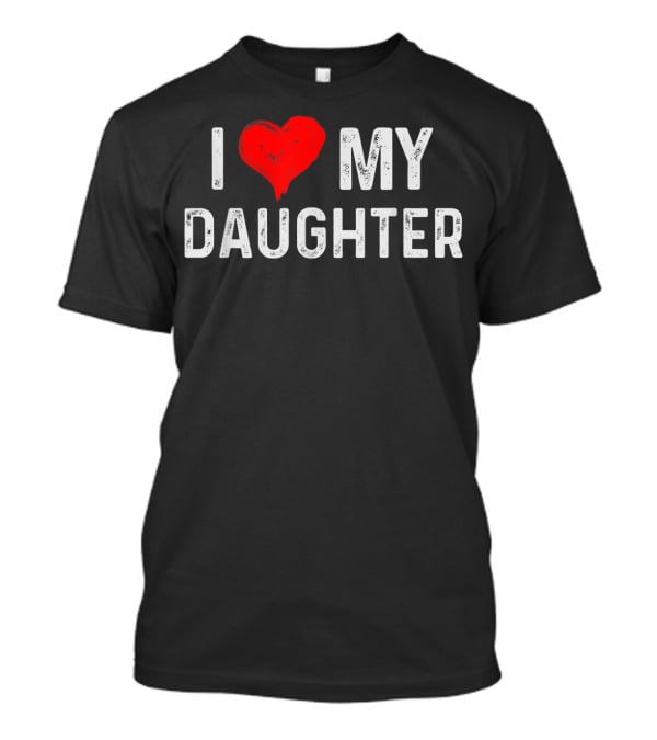I LOVE MY DAUGHTER Heart Text Design From Daughter T-Shirt