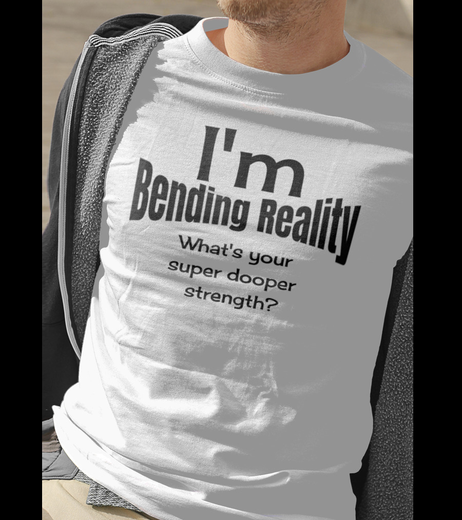 I'm Bending Reality What's Your Super Dooper Strength T-Shirt
