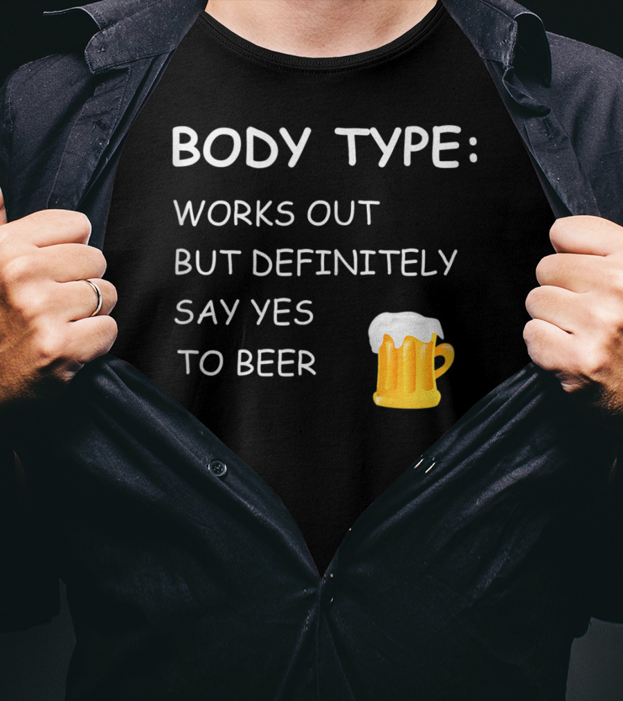 Body Type Loves Beer Works Out But Definitely Say Yes To Beer T-Shirt