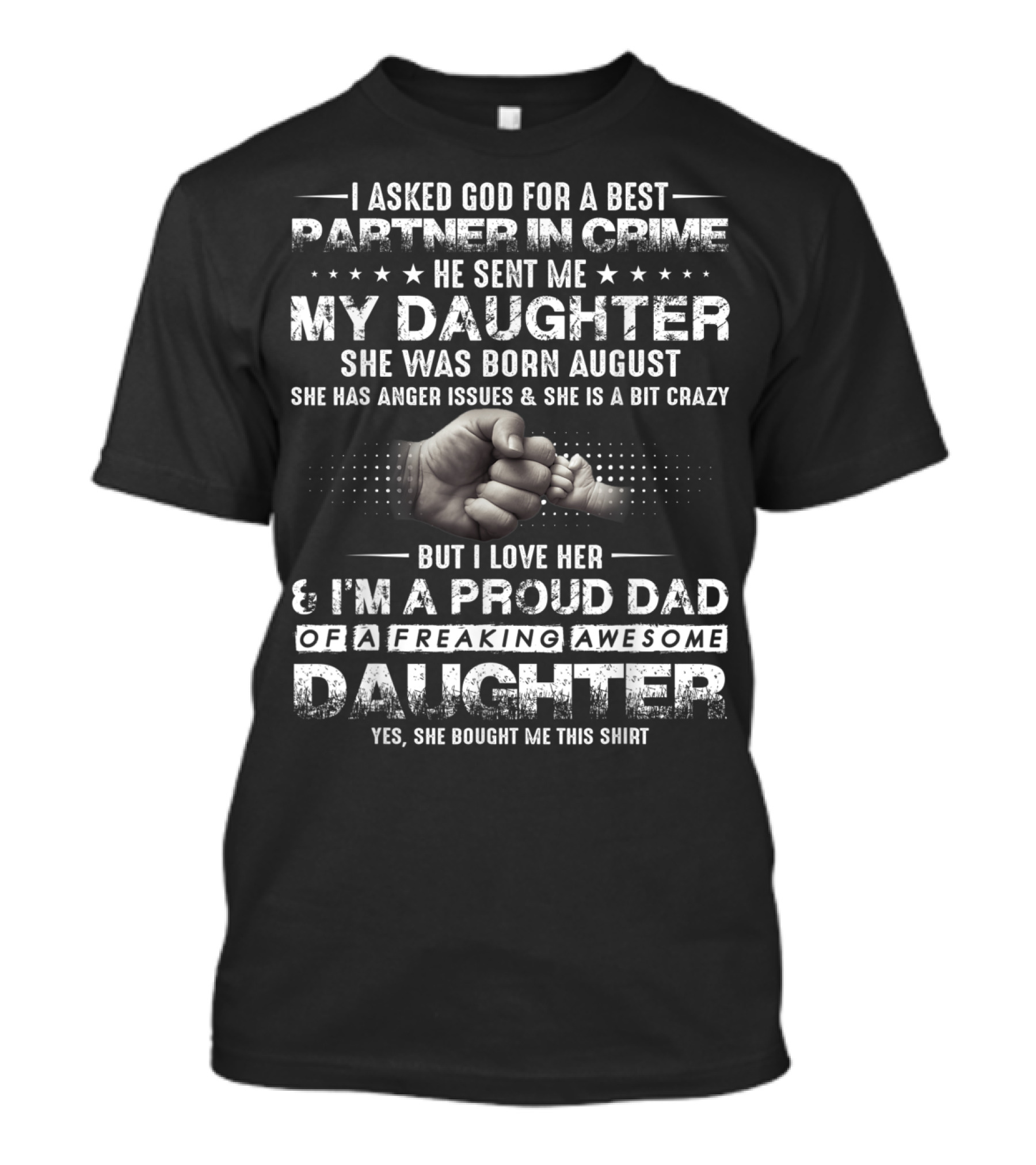 I Asked God For A Best Partner In Crime He Sent Me My Daughter Born August Proud Dad Of A Freaking Awesome Daughter T-Shirt