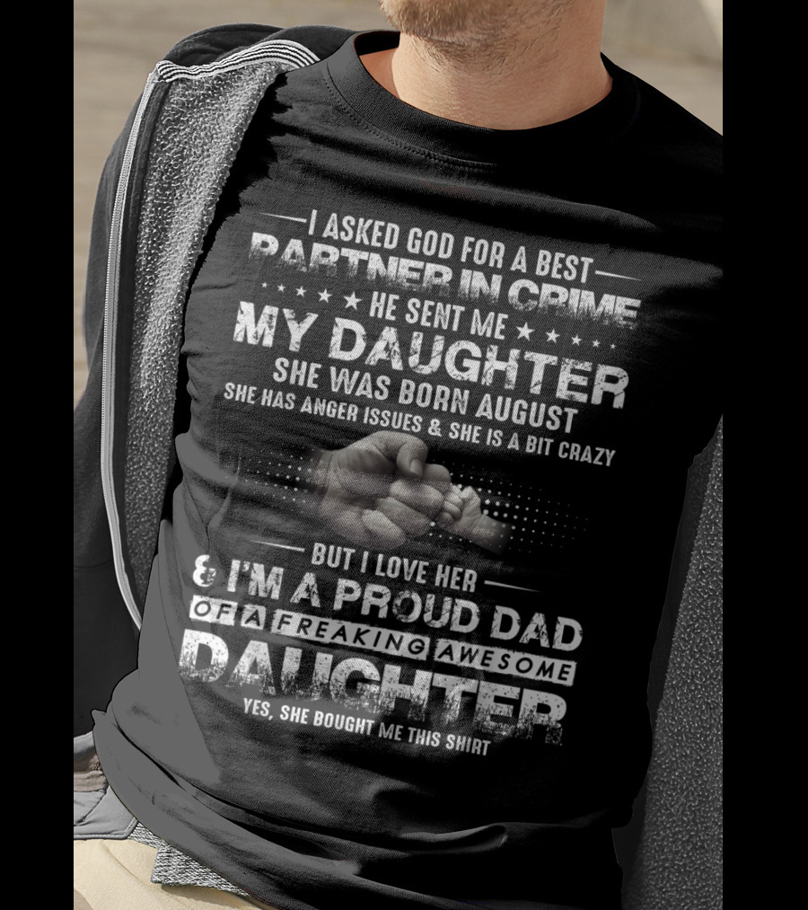 I Asked God For A Best Partner In Crime He Sent Me My Daughter Born August Proud Dad Of A Freaking Awesome Daughter T-Shirt