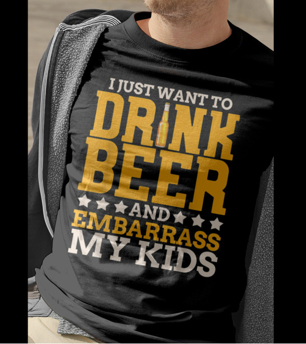 I Just Want To Drink Beer And Embarrass My Kids T-Shirt
