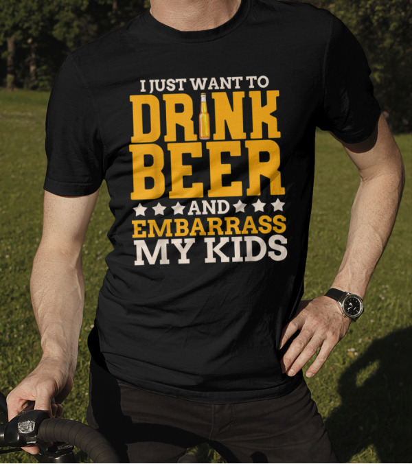 I Just Want To Drink Beer And Embarrass My Kids T-Shirt