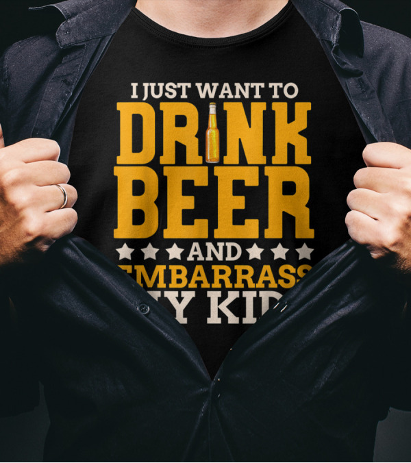 I Just Want To Drink Beer And Embarrass My Kids T-Shirt
