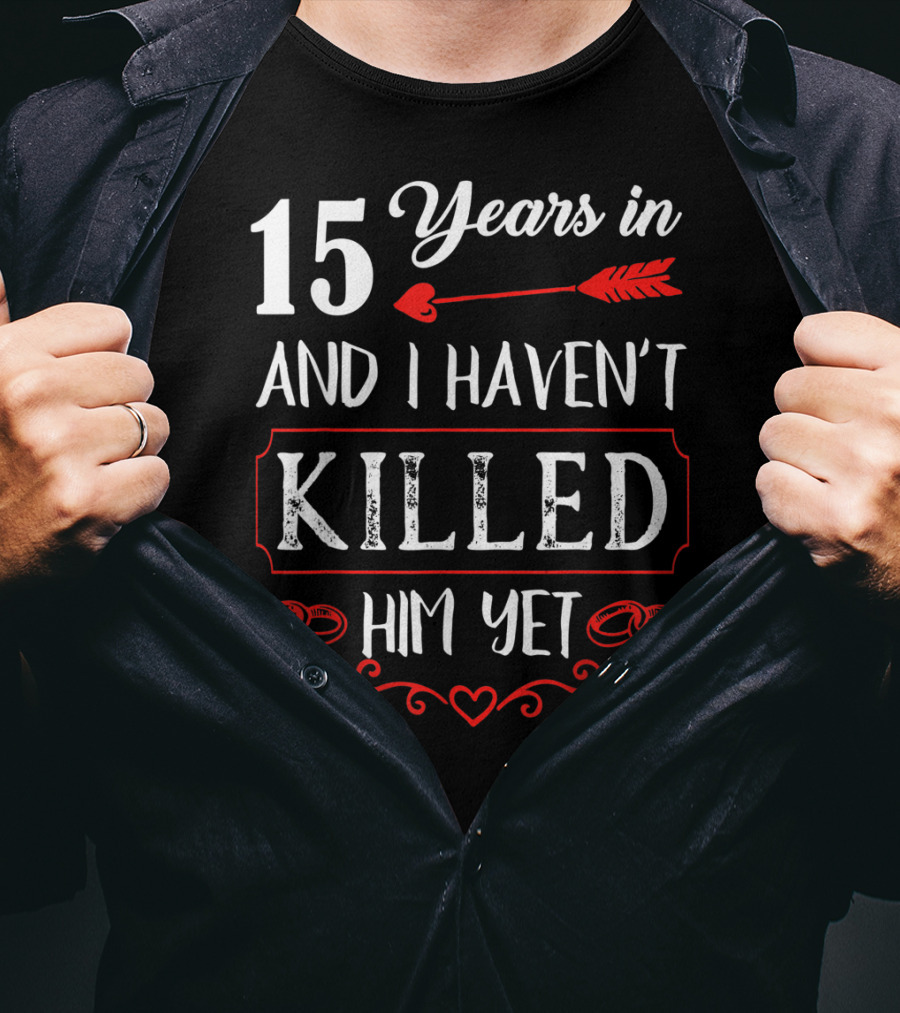 15 Years In And I Haven’t Killed Him Yet T-Shirt