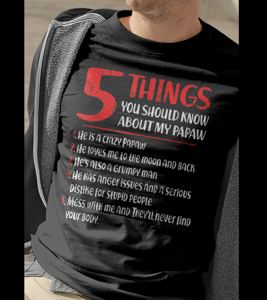 5 Things You Should Know About My Papaw: Crazy, Loves To The Moon And Back, Grumpy, Anger Issues, Mess With Me They Won't Find Your Body T-Shirt