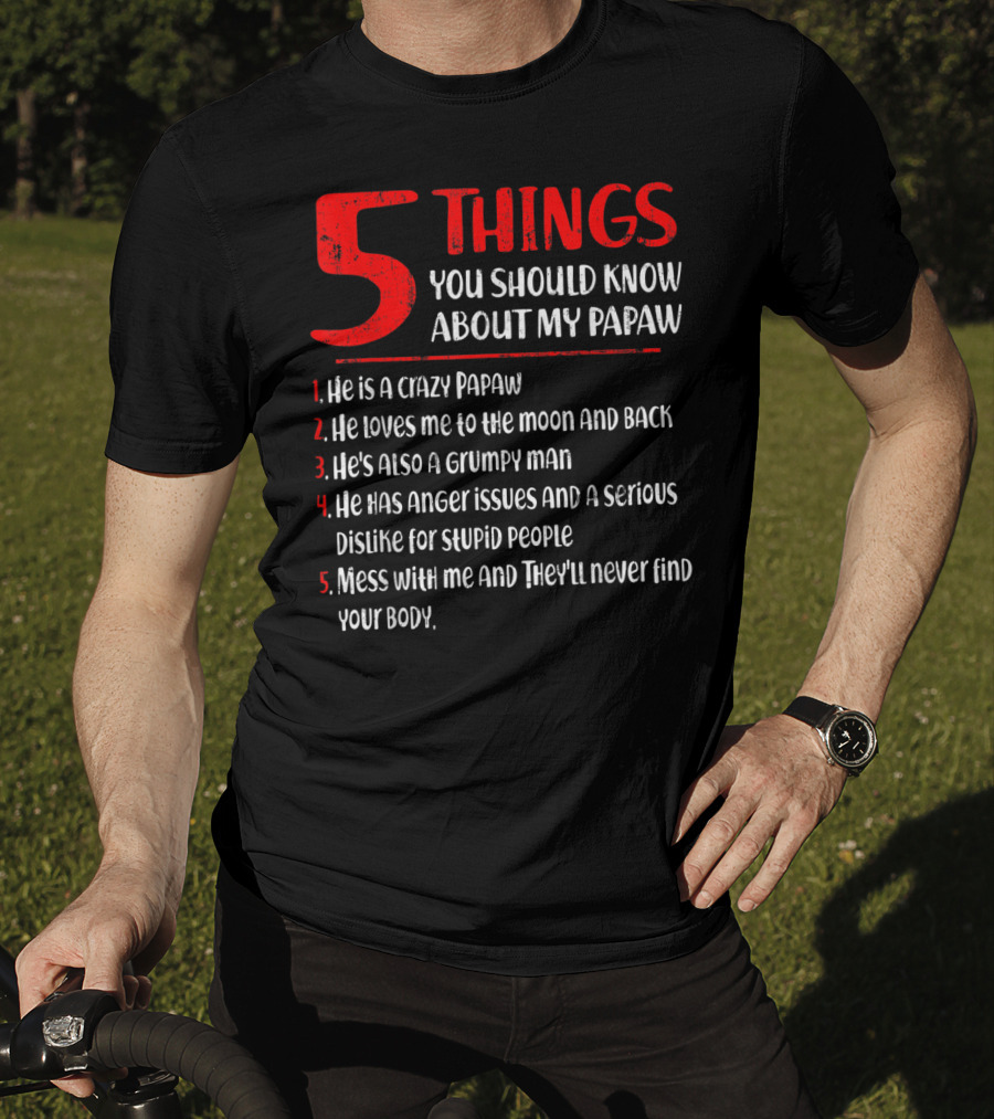 5 Things You Should Know About My Papaw: Crazy, Loves To The Moon And Back, Grumpy, Anger Issues, Mess With Me They Won't Find Your Body T-Shirt
