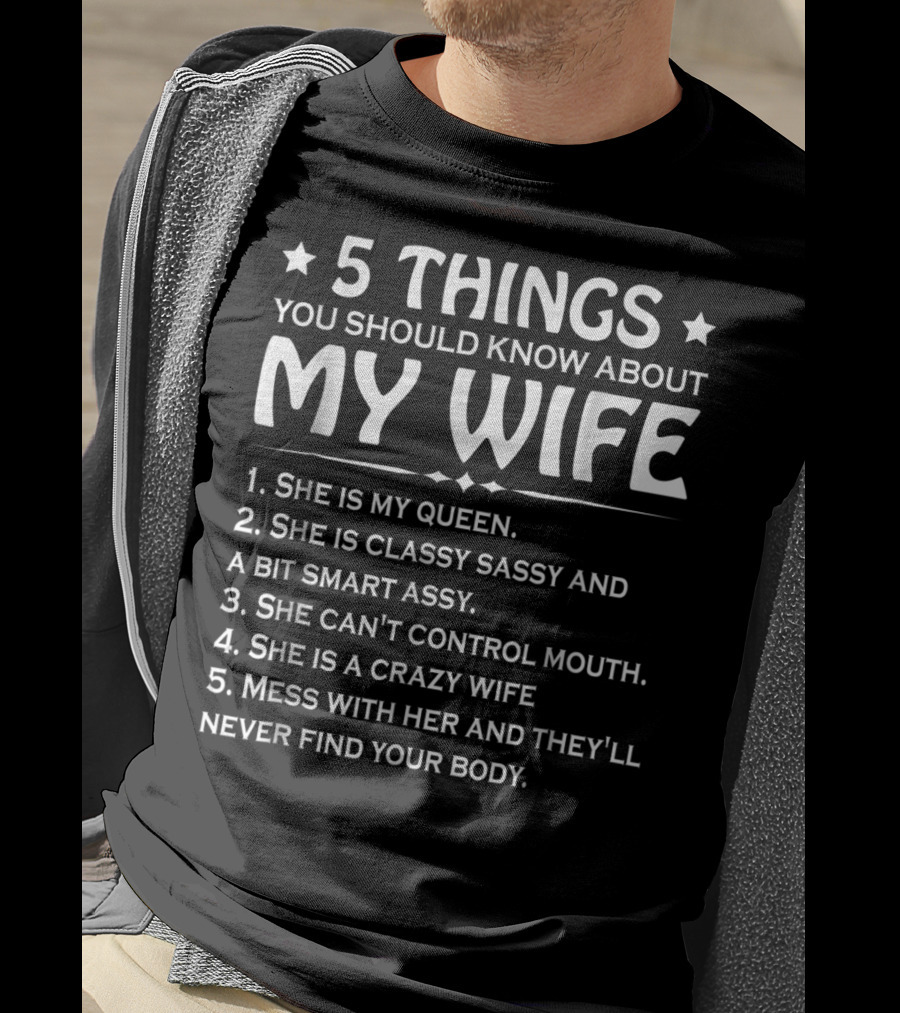 5 Things You Should Know About My Wife She Is My Queen Classy Sassy Smart Can't Control Mouth Crazy Mess With Her Never Find Body T-Shirt