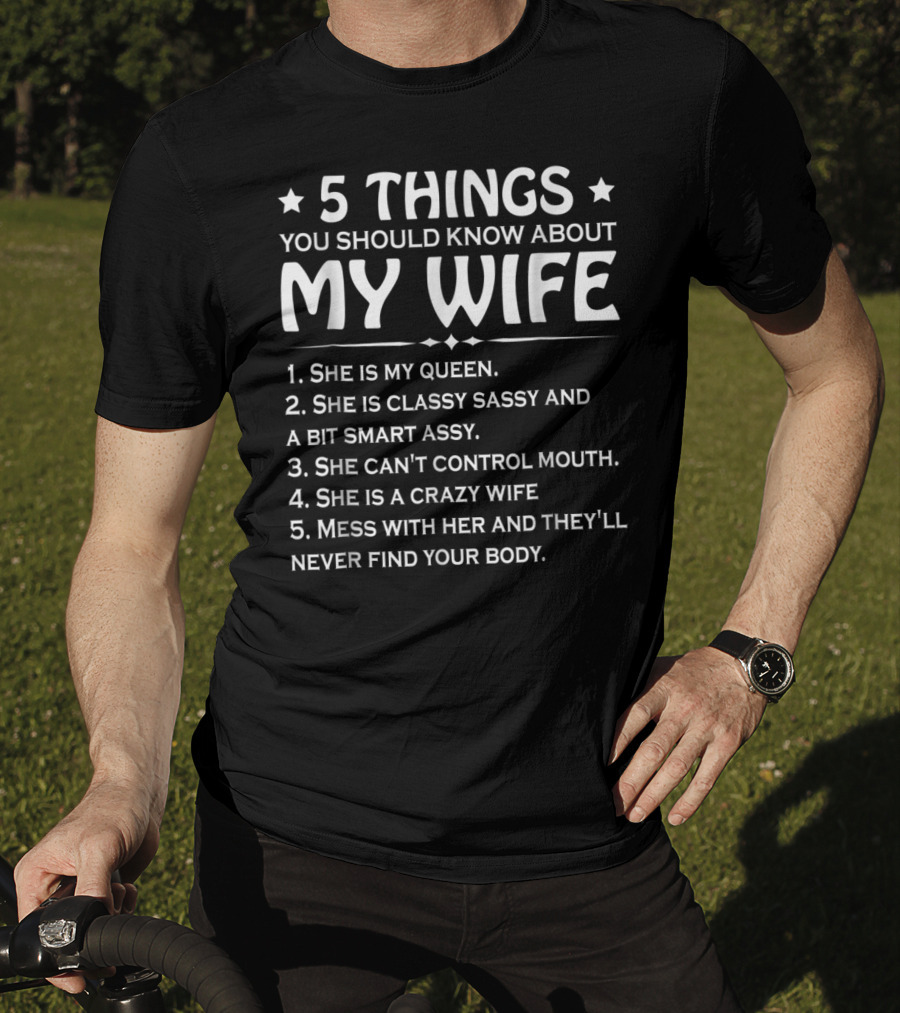 5 Things You Should Know About My Wife She Is My Queen Classy Sassy Smart Can't Control Mouth Crazy Mess With Her Never Find Body T-Shirt