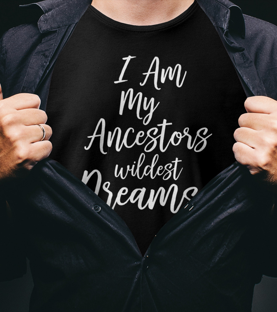 I Am My Ancestors Wildest Dreams African American Black History T-Shirt