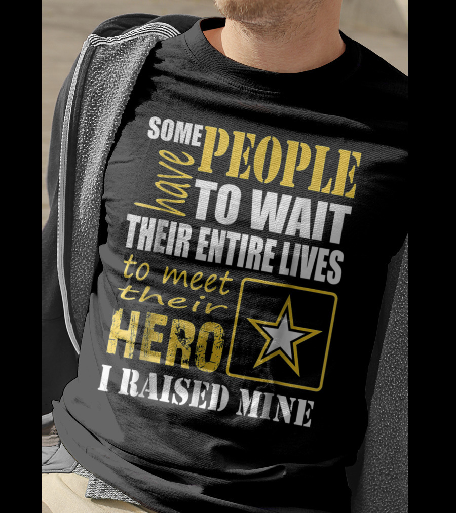 Some People Have To Wait Their Entire Lives To Meet Their Hero I Raised Mine T-Shirt