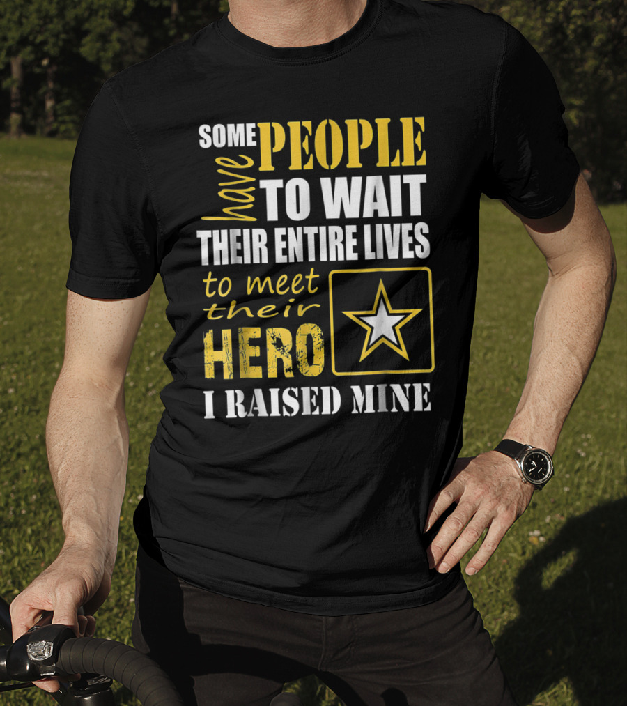Some People Have To Wait Their Entire Lives To Meet Their Hero I Raised Mine T-Shirt