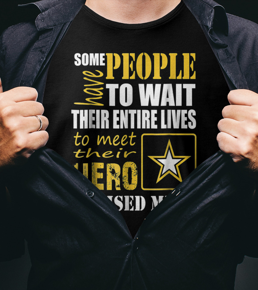 Some People Have To Wait Their Entire Lives To Meet Their Hero I Raised Mine T-Shirt