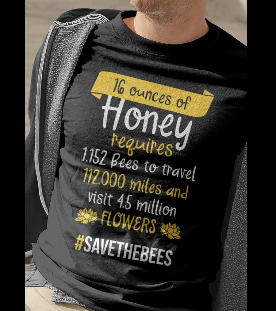 16 Ounces Of Honey Requires 1,152 Bees Travel 112,000 Miles Visit 4.5 Million Flowers #SaveTheBees T-Shirt