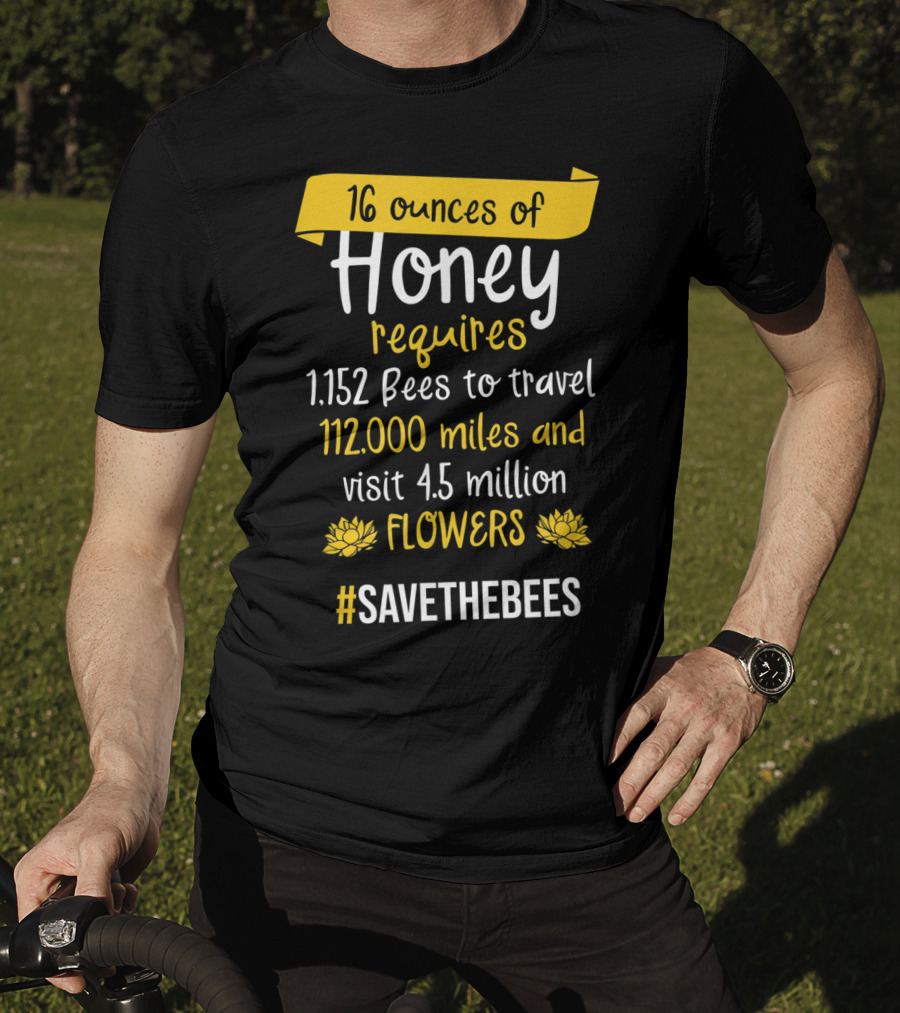 16 Ounces Of Honey Requires 1,152 Bees Travel 112,000 Miles Visit 4.5 Million Flowers #SaveTheBees T-Shirt