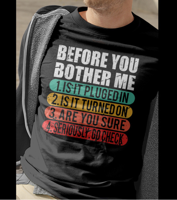 Before You Bother Me Is It Plugged In Turned On Are You Sure Seriously Go Check T-Shirt