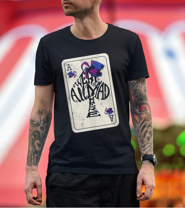 Premium T-Shirt: Ace of Spades We're All Mad Here Alice in Wonderland Mad Hat T-Shirt Ace of Spades We're All Mad Here Alice in Wonderland Mad Hat T-Shirt