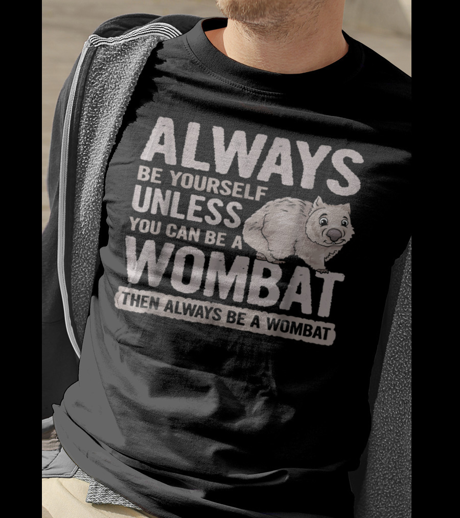 Always Be Yourself Unless You Can Be A Wombat Then Always Be A Wombat T-Shirt