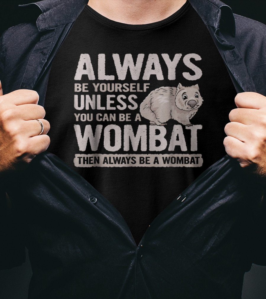 Always Be Yourself Unless You Can Be A Wombat Then Always Be A Wombat T-Shirt