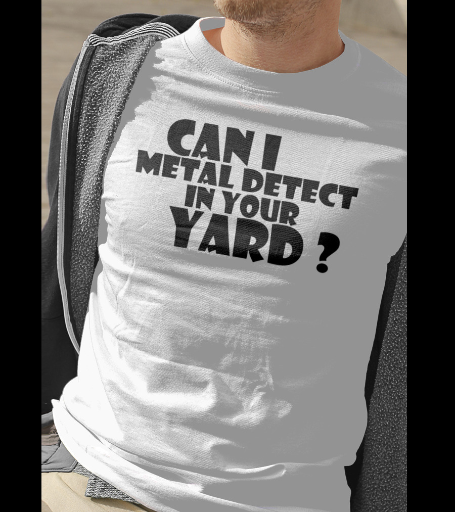 Can I Metal Detect In Your Yard Metal Detecting Fun Request T-Shirt