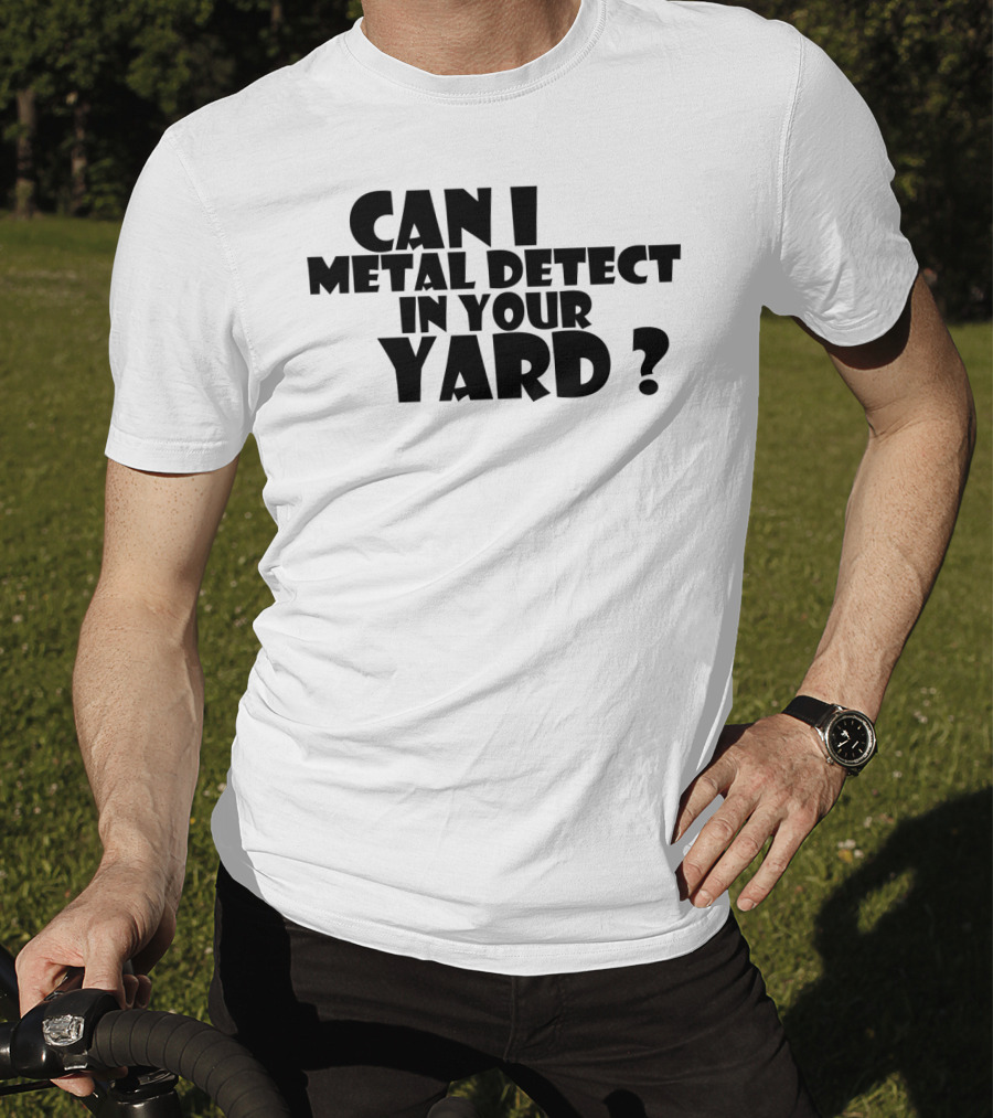 Can I Metal Detect In Your Yard Metal Detecting Fun Request T-Shirt
