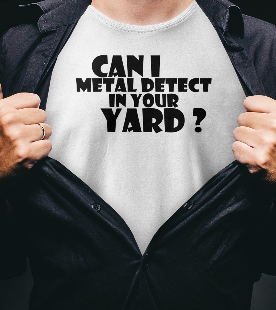 Can I Metal Detect In Your Yard Metal Detecting Fun Request T-Shirt
