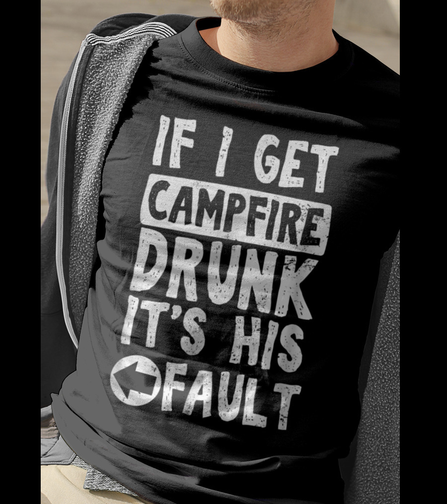 If I Get Campfire Drunk It's His Fault T-Shirt