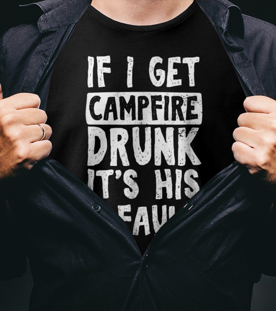 If I Get Campfire Drunk It's His Fault T-Shirt