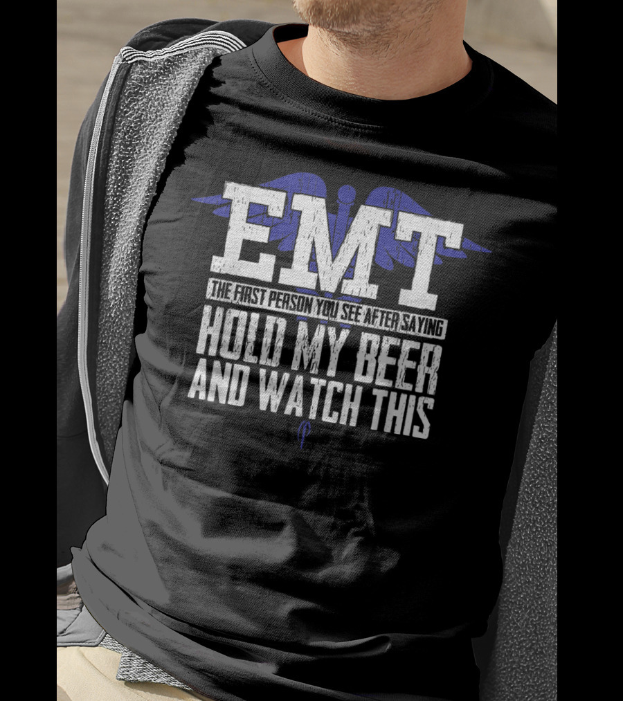 EMT The First Person You See After Saying Hold My Beer And Watch This T-Shirt