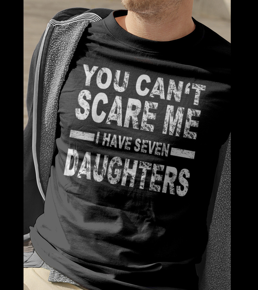 You Can't Scare Me I Have Seven Daughters Father's Day T-Shirt