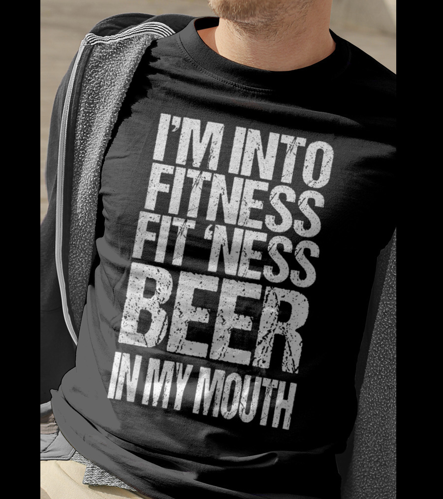 I'm Into Fitness Fit 'Ness Beer In My Mouth Funny Alcohol Lover T-Shirt