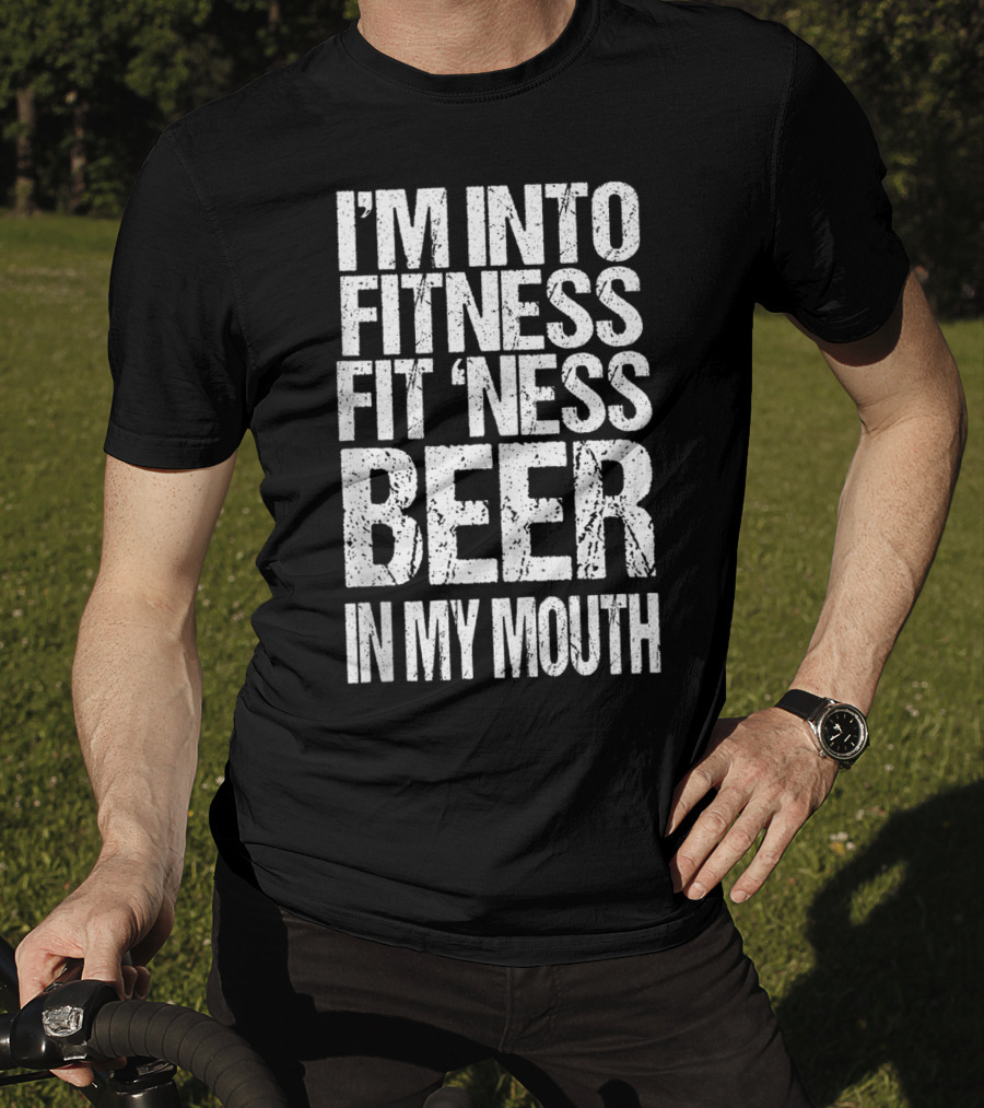 I'm Into Fitness Fit 'Ness Beer In My Mouth Funny Alcohol Lover T-Shirt