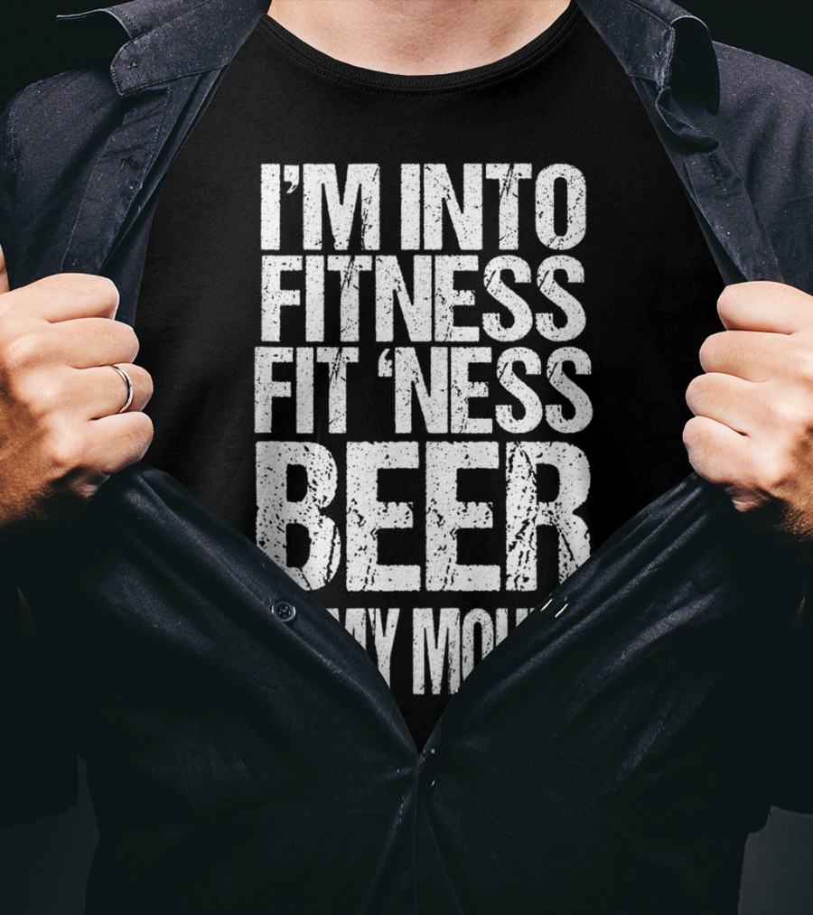 I'm Into Fitness Fit 'Ness Beer In My Mouth Funny Alcohol Lover T-Shirt